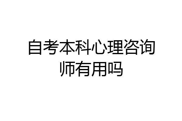 自考本科心理咨询师有用吗