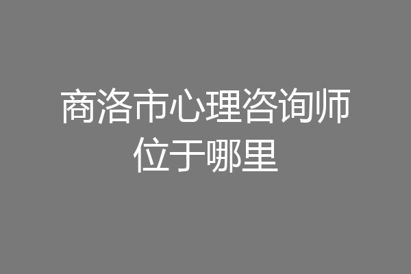 商洛市心理咨询师位于哪里