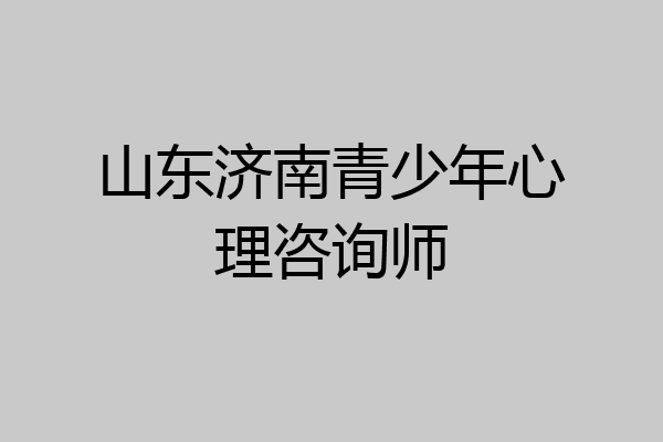 山东济南青少年心理咨询师