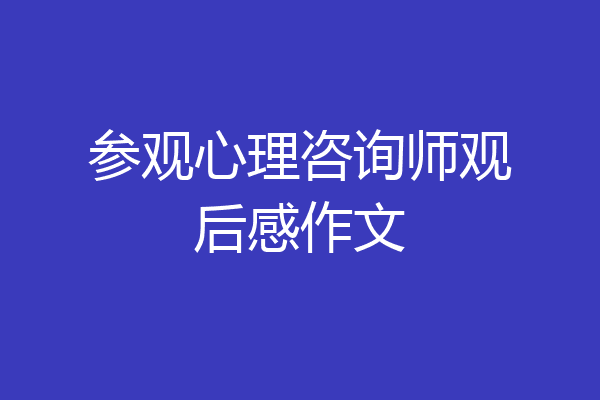 参观心理咨询师观后感作文