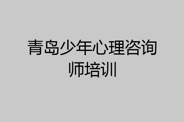 青岛少年心理咨询师培训