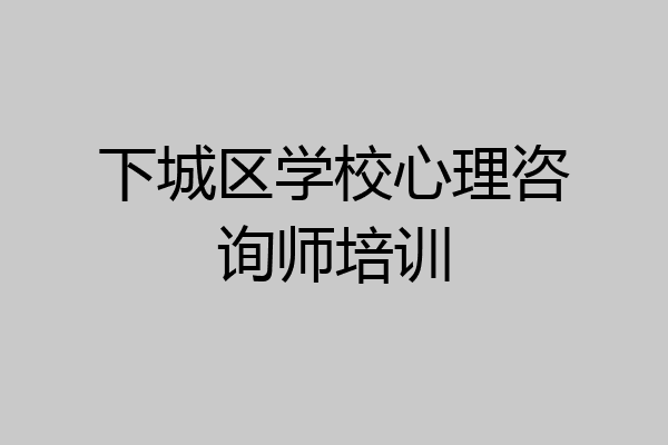 下城区学校心理咨询师培训