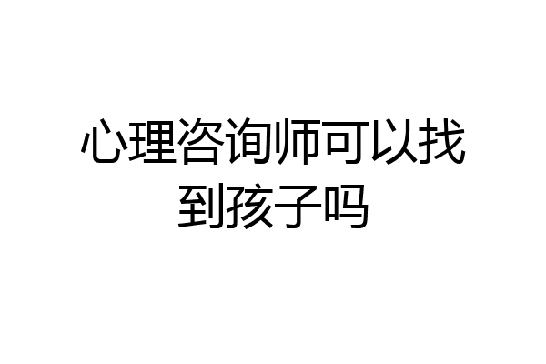 心理咨询师可以找到孩子吗