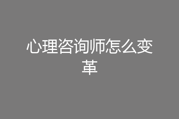 心理咨询师怎么变革