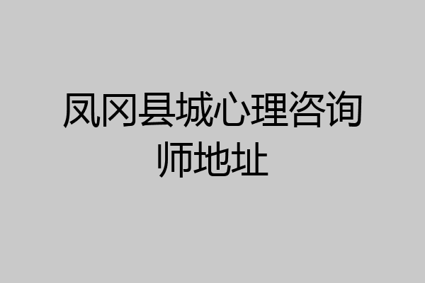 凤冈县城心理咨询师地址