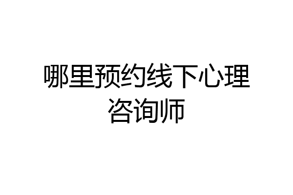 哪里预约线下心理咨询师
