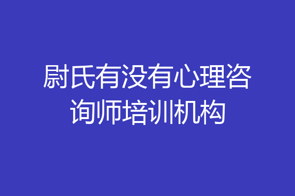 尉氏有没有心理咨询师培训机构