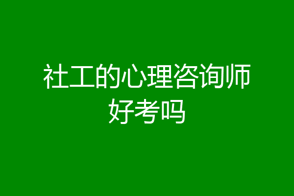 社工的心理咨询师好考吗