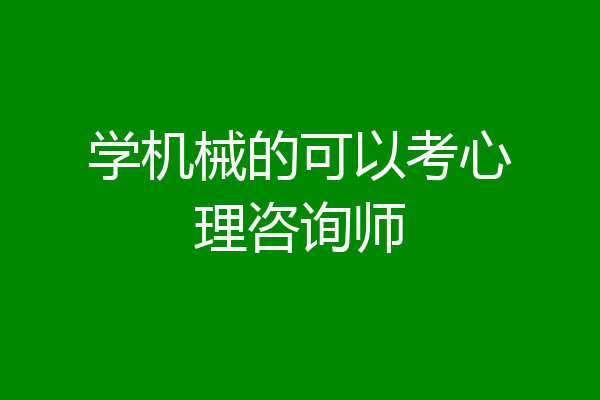 学机械的可以考心理咨询师