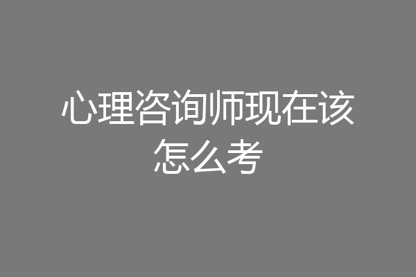 心理咨询师现在该怎么考