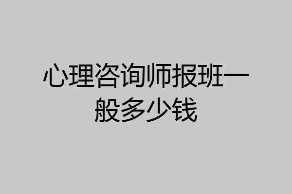 心理咨询师报班一般多少钱