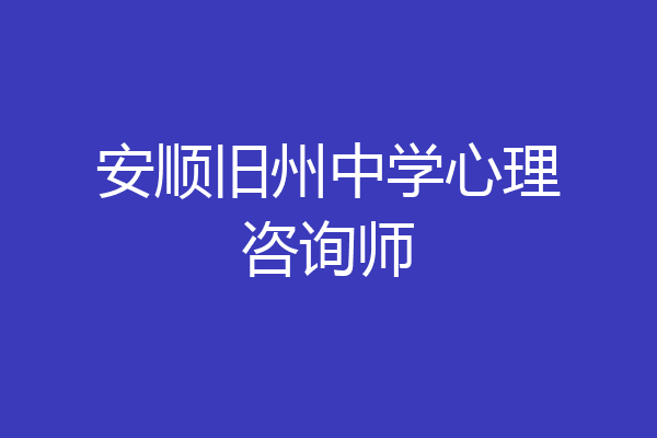 安顺旧州中学心理咨询师