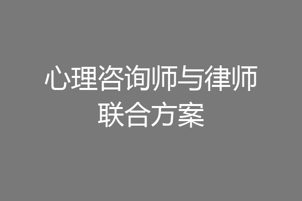 心理咨询师与律师联合方案