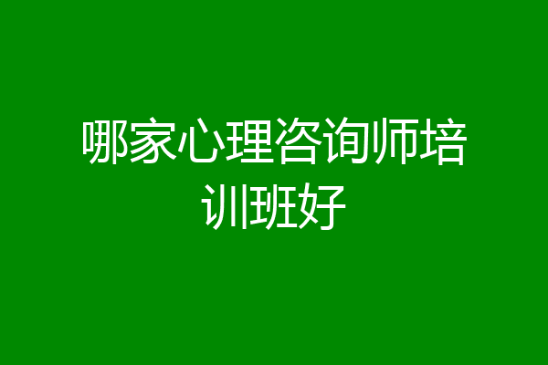 哪家心理咨询师培训班好