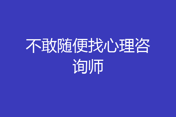 不敢随便找心理咨询师