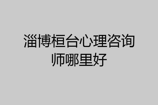淄博桓台心理咨询师哪里好
