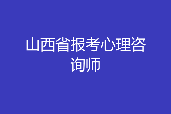 山西省报考心理咨询师