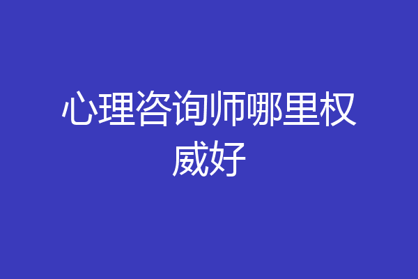 心理咨询师哪里权威好