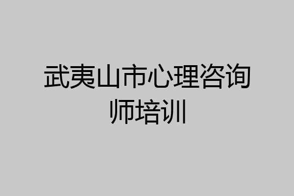 武夷山市心理咨询师培训