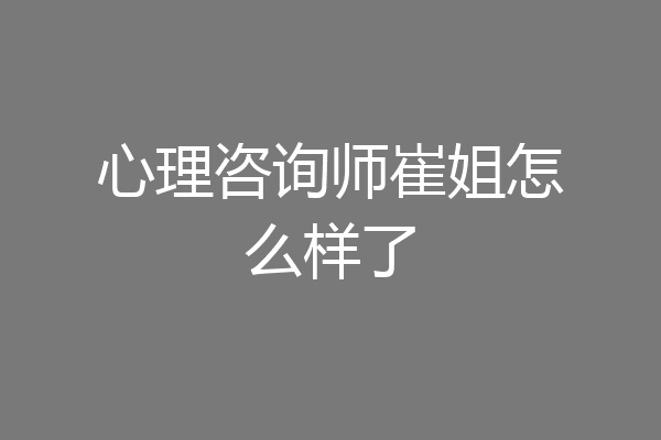 心理咨询师崔姐怎么样了