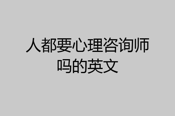 人都要心理咨询师吗的英文