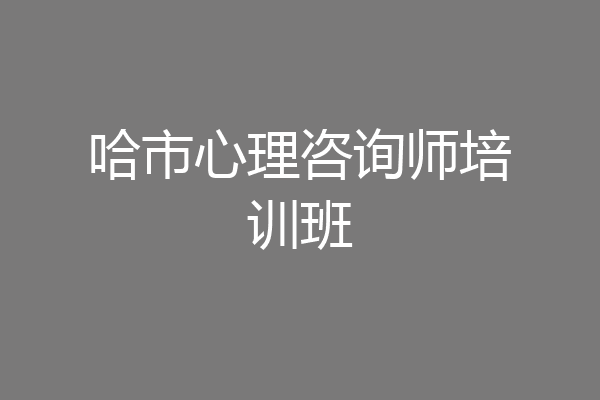 哈市心理咨询师培训班