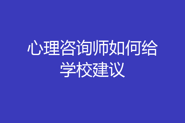 心理咨询师如何给学校建议