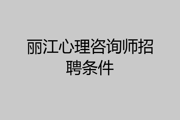 丽江心理咨询师招聘条件