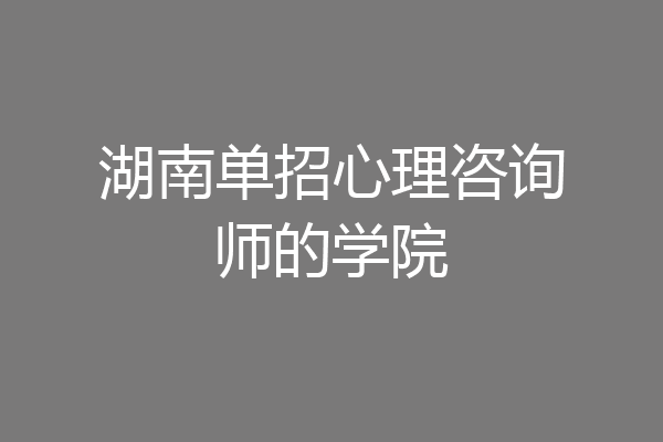 湖南单招心理咨询师的学院