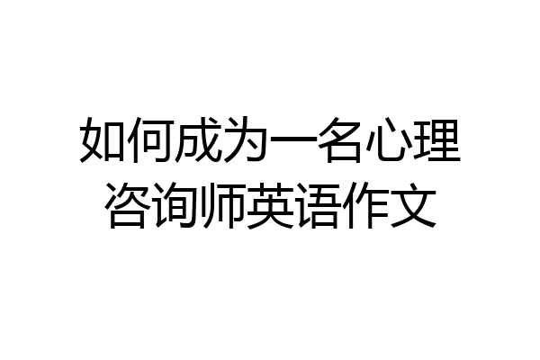 如何成为一名心理咨询师英语作文