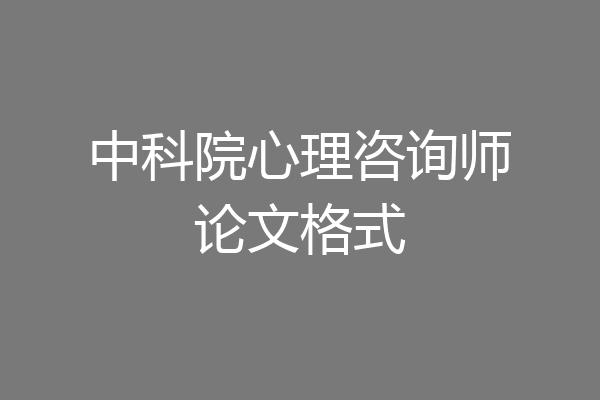 中科院心理咨询师论文格式