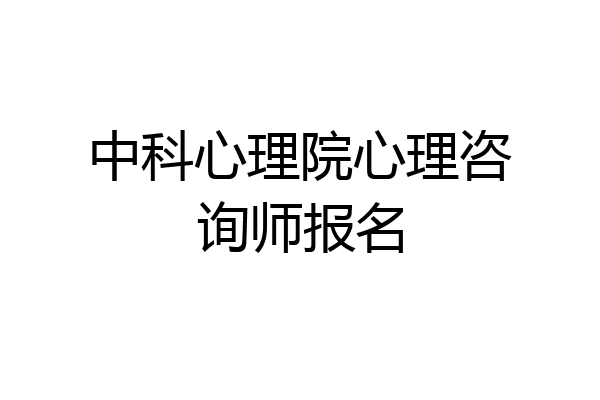 中科心理院心理咨询师报名