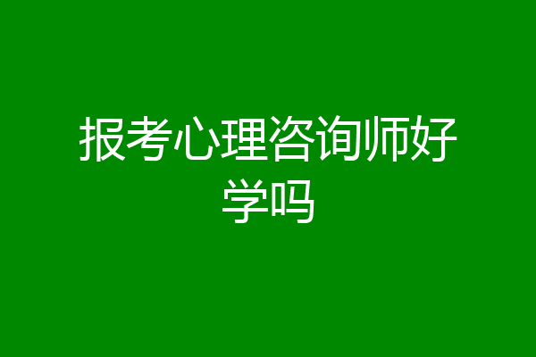 报考心理咨询师好学吗