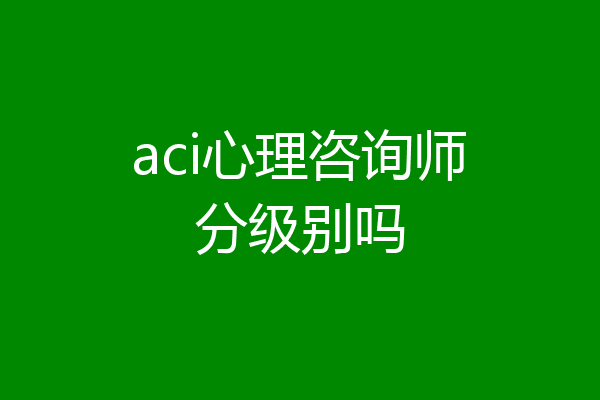 aci心理咨询师分级别吗