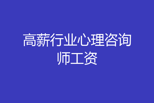 高薪行业心理咨询师工资
