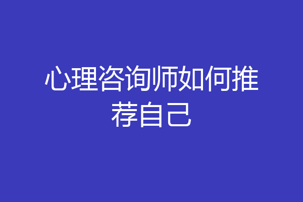 心理咨询师如何推荐自己