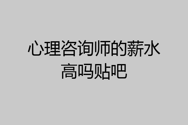 心理咨询师的薪水高吗贴吧
