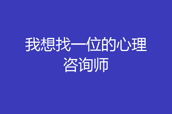 我想找一位的心理咨询师