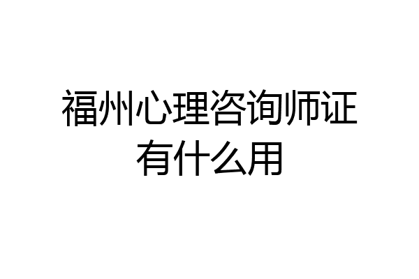 福州心理咨询师证有什么用