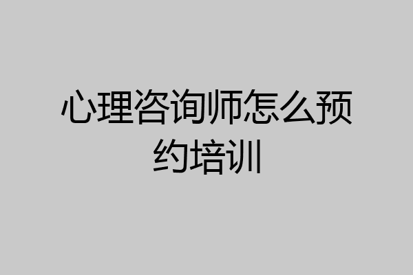 心理咨询师怎么预约培训