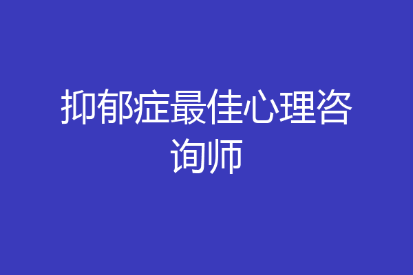抑郁症最佳心理咨询师