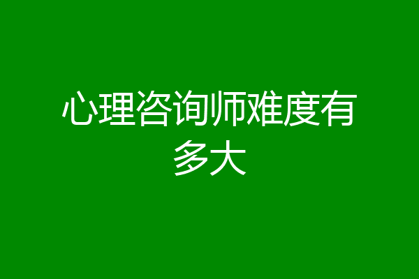 心理咨询师难度有多大