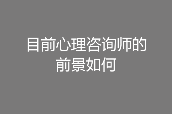 目前心理咨询师的前景如何