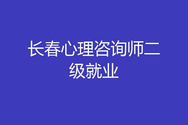 长春心理咨询师二级就业