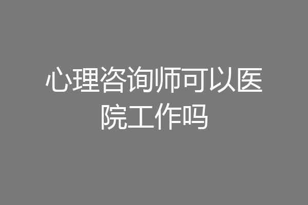 心理咨询师可以医院工作吗