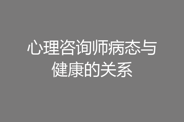 心理咨询师病态与健康的关系