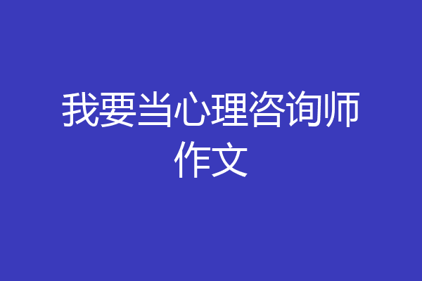 我要当心理咨询师作文