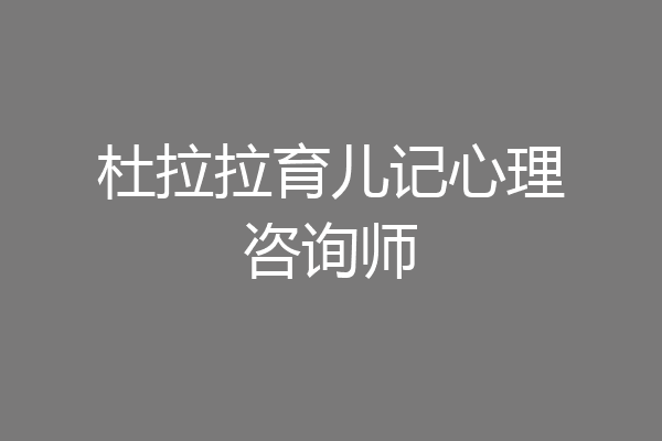 杜拉拉育儿记心理咨询师
