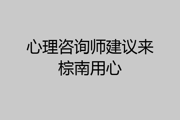 心理咨询师建议来棕南用心
