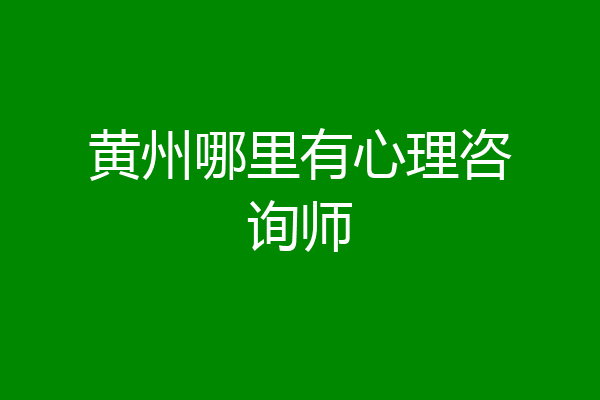 黄州哪里有心理咨询师